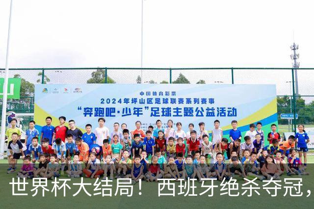 世界杯大结局！西班牙绝杀夺冠，二度封王，阿根廷难破64年魔咒