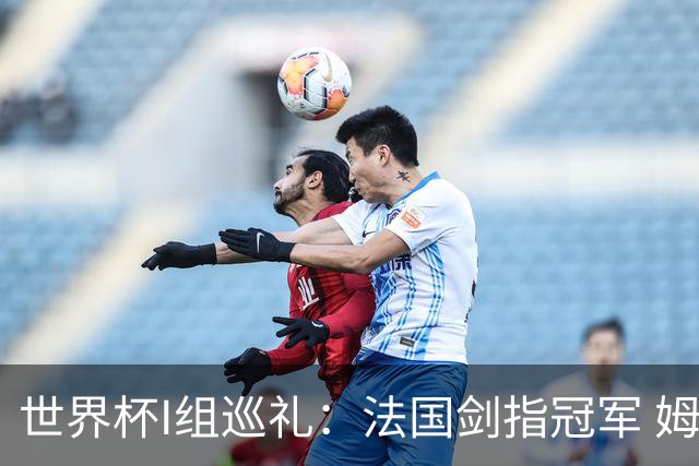 世界杯I组巡礼：法国剑指冠军 姆巴佩哈兰德同场竞技