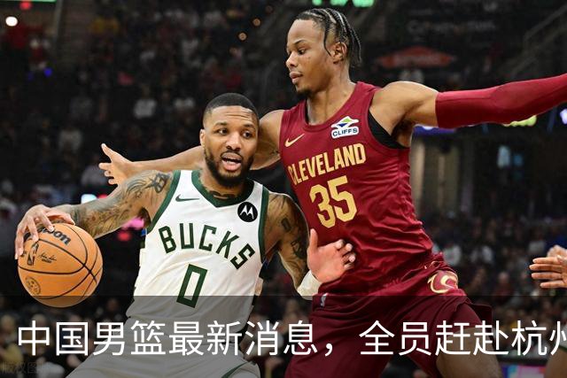 中国男篮最新消息，全员赶赴杭州，杨瀚森单独前往&首场比赛缺席