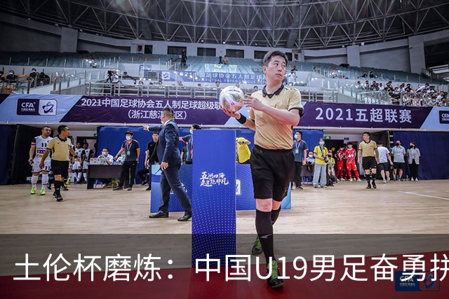 土伦杯磨炼：中国U19男足奋勇拼搏 技术与斗志同显风采