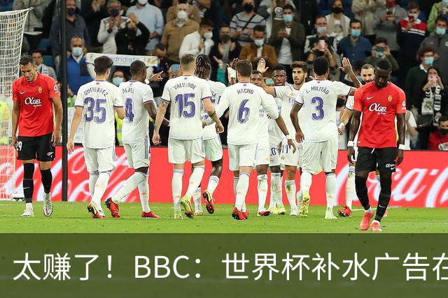 太赚了！BBC：世界杯补水广告在美国收入超2.5亿刀，全球或达10亿