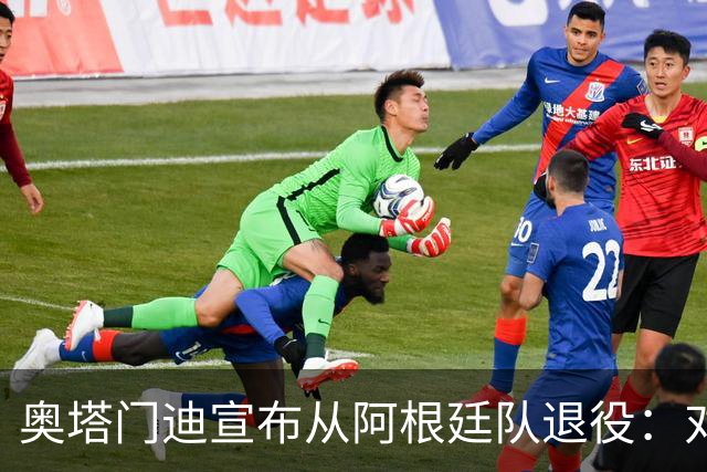 奥塔门迪宣布从阿根廷队退役：对蓝白的爱将伴随一生
