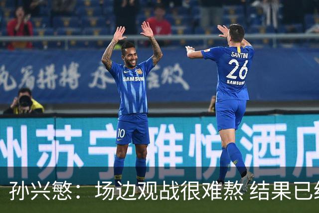 孙兴慜：场边观战很难熬 结果已经不由我们掌控