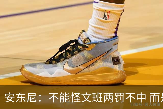 安东尼：不能怪文班两罚不中 而是马刺下半场没给他往内线做球
