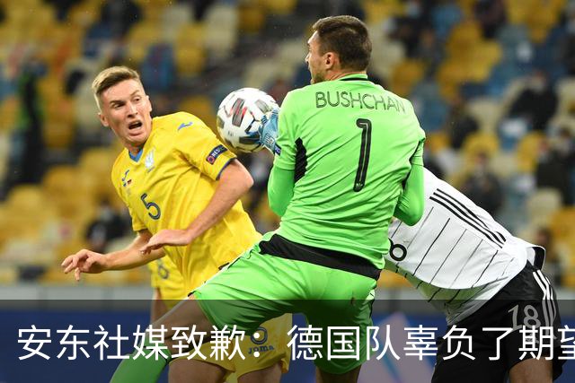 安东社媒致歉：德国队辜负了期望 球迷们完全有理由失望和愤怒