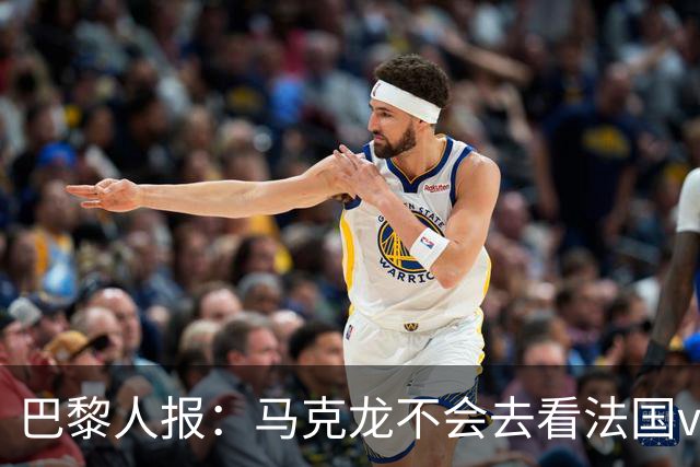 巴黎人报：马克龙不会去看法国vs西班牙，但如果进了决赛他会去