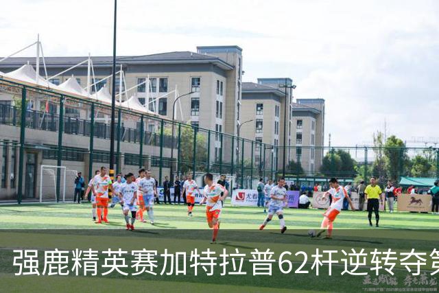 强鹿精英赛加特拉普62杆逆转夺第四冠 窦泽成T21