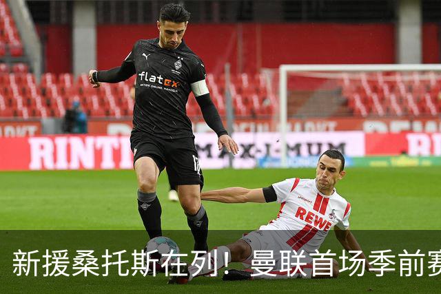 新援桑托斯在列！曼联首场季前赛名单：马奎尔、芒特、姆伯莫入选