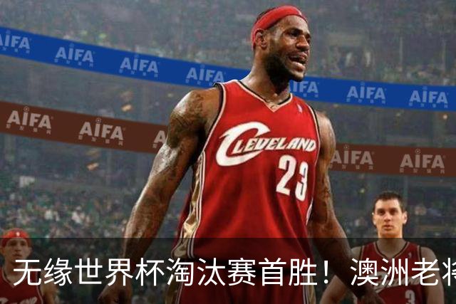 无缘世界杯淘汰赛首胜！澳洲老将：很难过 虽然限制住了对方核心