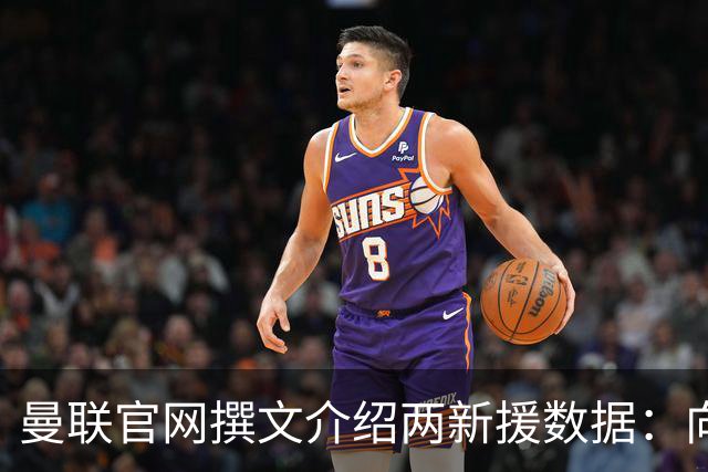 曼联官网撰文介绍两新援数据：向前传球能力将为红魔带来极大帮助