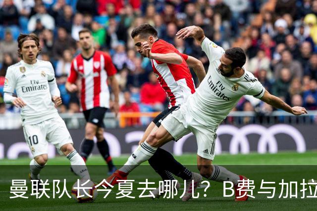 曼联队长今夏去哪儿？B费与加拉塔萨雷的纠葛，没那么简单