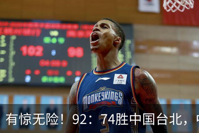 有惊无险！92：74胜中国台北，中国男篮晋级世预赛第二阶段
