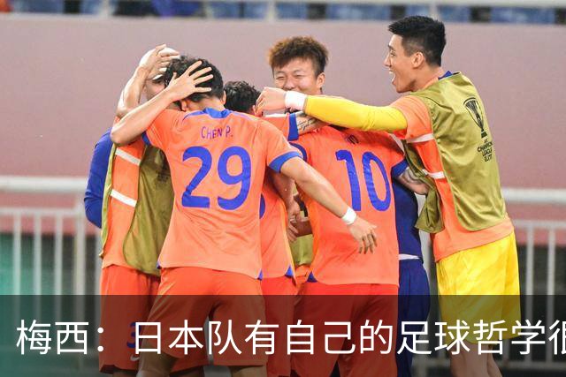 梅西：日本队有自己的足球哲学很难应付 自豪能长期身穿10号球衣