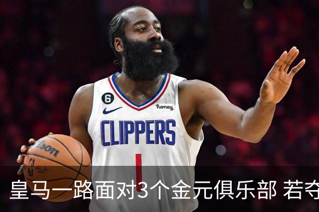 皇马一路面对3个金元俱乐部 若夺欧冠含金量巨大