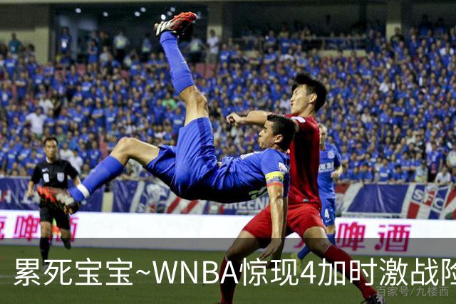 累死宝宝~WNBA惊现4加时激战险些5加时 神秘人两次4加时全部赢球