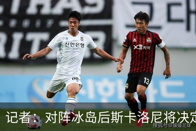记者：对阵冰岛后斯卡洛尼将决定巴列尔迪替代者，可能有更多变动