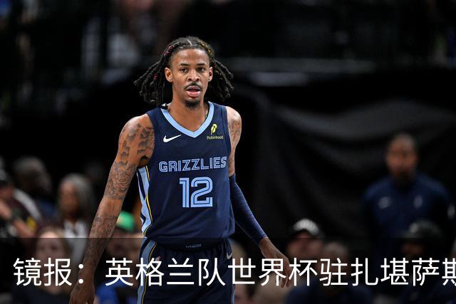 镜报：英格兰队世界杯驻扎堪萨斯城，太太团可享受夜生活和美食