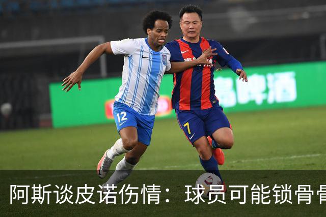 阿斯谈皮诺伤情：球员可能锁骨骨折，若确认将告别世界杯