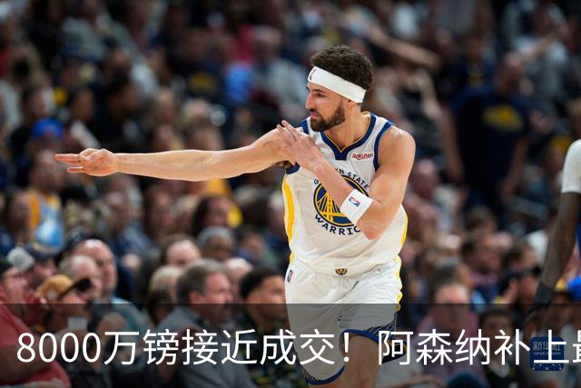 8000万镑接近成交！阿森纳补上最大短板，中场绞杀时代来了