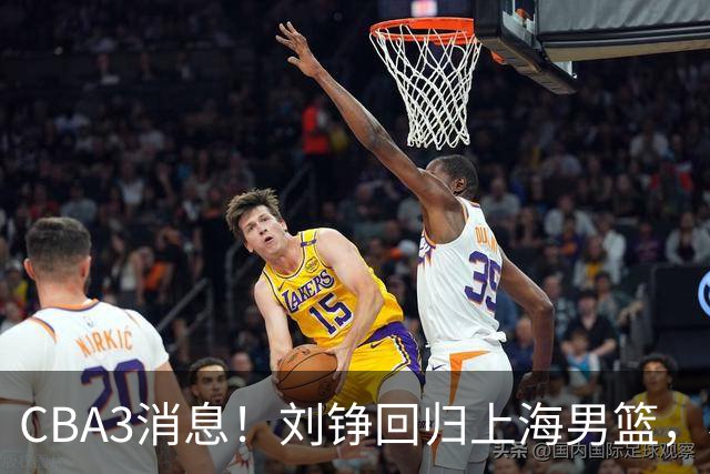CBA3消息！刘铮回归上海男篮，杜锋心理学院博士，中国男篮VS立陶宛！